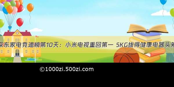 京东家电竞速榜第10天：小米电视重回第一 SKG拔得健康电器头筹