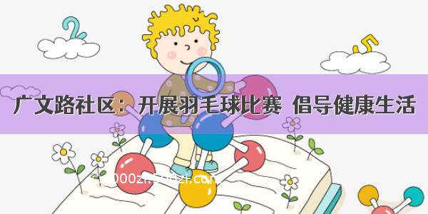 广文路社区：开展羽毛球比赛  倡导健康生活