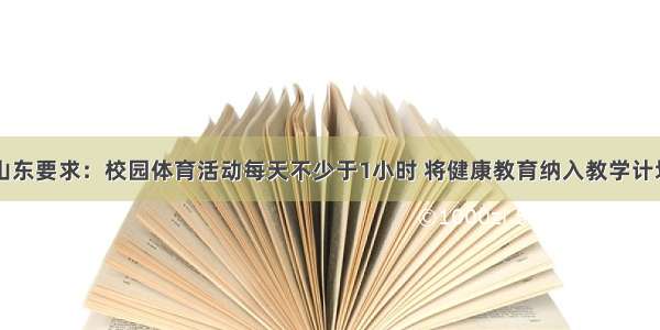 山东要求：校园体育活动每天不少于1小时 将健康教育纳入教学计划