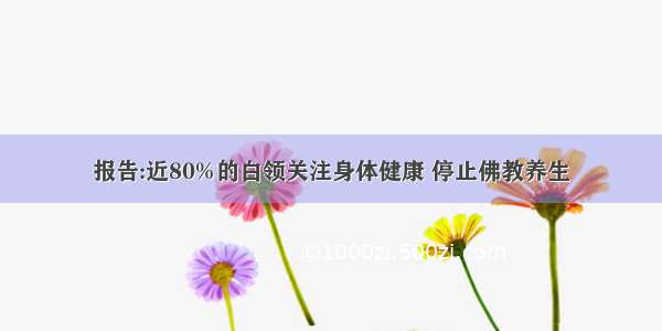 报告:近80%的白领关注身体健康 停止佛教养生