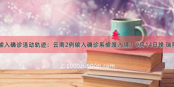 【云南2例输入确诊活动轨迹：云南2例输入确诊系偷渡入境】9月14日晚 瑞丽市通报新冠