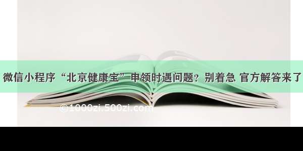 微信小程序“北京健康宝”申领时遇问题？别着急 官方解答来了