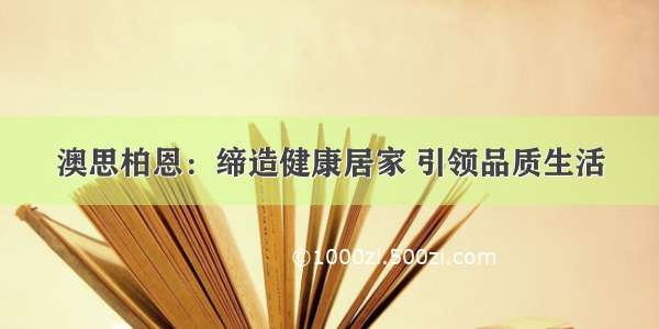 澳思柏恩：缔造健康居家 引领品质生活