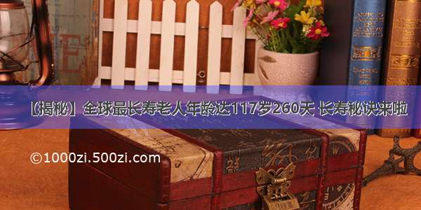 【揭秘】全球最长寿老人年龄达117岁260天 长寿秘诀来啦