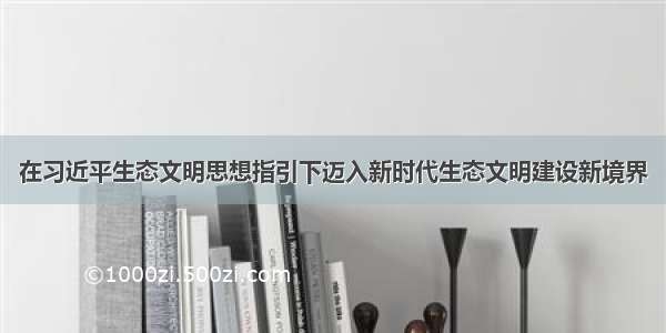 在习近平生态文明思想指引下迈入新时代生态文明建设新境界