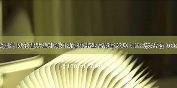 山东省妇幼保健院 以党建共建引领妇幼健康事业高质量发展 第A3版:综合 0321期 人口导报