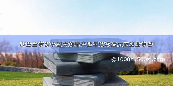 廖生堂荣获中国大健康产业年度诚信示范企业荣誉