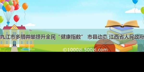 九江市多措并举提升全民“健康指数” 市县动态 江西省人民政府