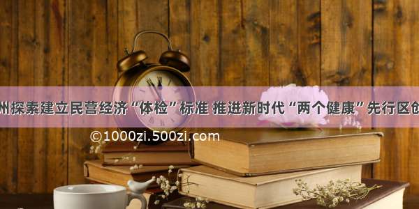 温州探索建立民营经济“体检”标准 推进新时代“两个健康”先行区创建