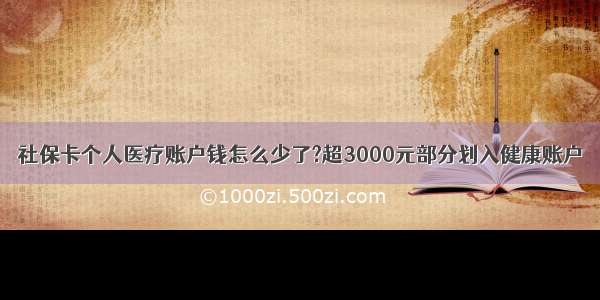 社保卡个人医疗账户钱怎么少了?超3000元部分划入健康账户