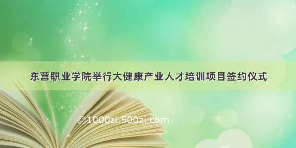 东营职业学院举行大健康产业人才培训项目签约仪式