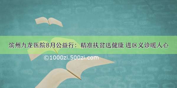 滨州九龙医院8月公益行：精准扶贫送健康 进区义诊暖人心