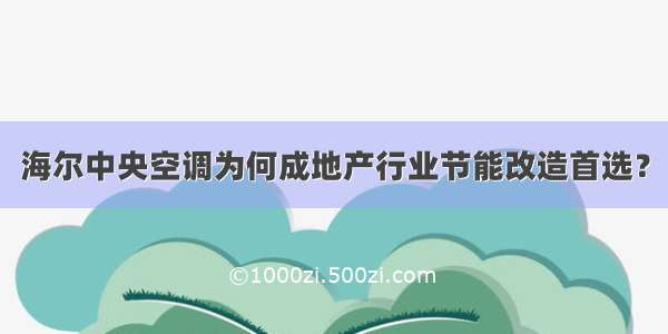 海尔中央空调为何成地产行业节能改造首选？