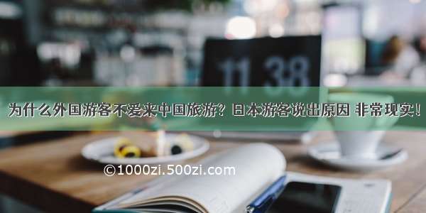 为什么外国游客不爱来中国旅游？日本游客说出原因 非常现实！