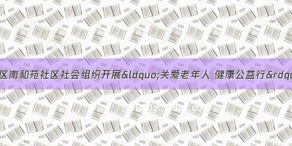 【三创四建】裕华区南和苑社区社会组织开展“关爱老年人 健康公益行”主题便民服务活