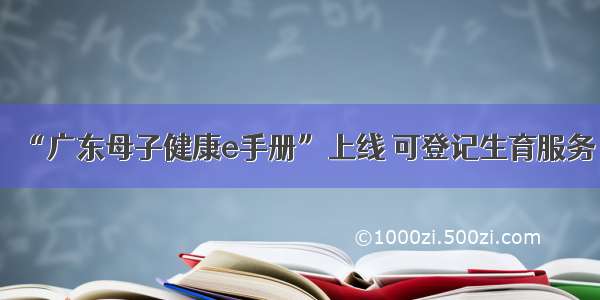 “广东母子健康e手册”上线 可登记生育服务