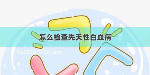 怎么检查先天性白血病