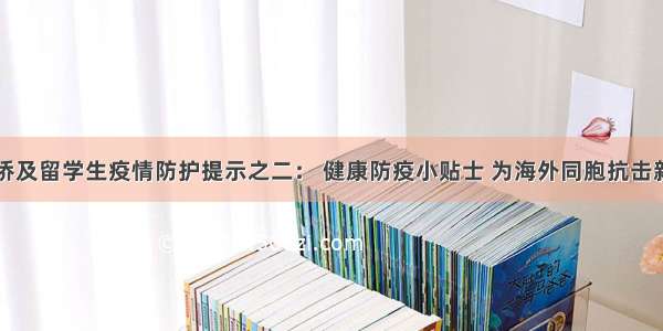 海外华人华侨及留学生疫情防护提示之二： 健康防疫小贴士 为海外同胞抗击新冠疫情支招