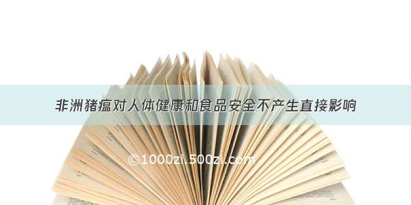 非洲猪瘟对人体健康和食品安全不产生直接影响