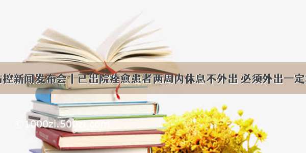 疫情防控新闻发布会丨已出院痊愈患者两周内休息不外出 必须外出一定戴口罩