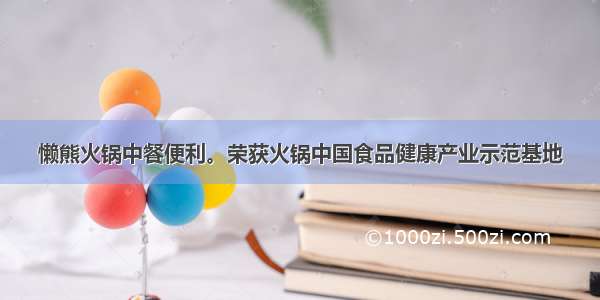 懒熊火锅中餐便利。荣获火锅中国食品健康产业示范基地