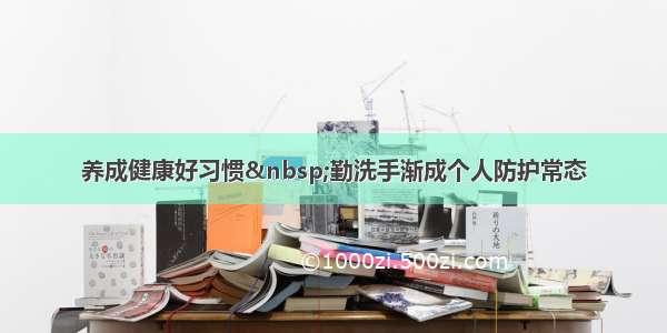 养成健康好习惯&nbsp;勤洗手渐成个人防护常态