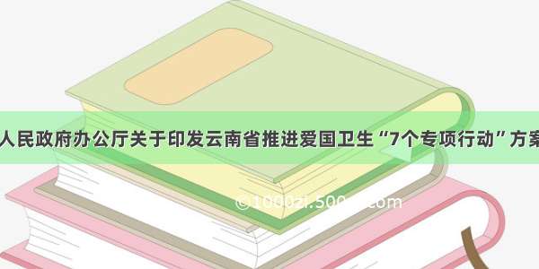 云南省人民政府办公厅关于印发云南省推进爱国卫生“7个专项行动”方案的通知