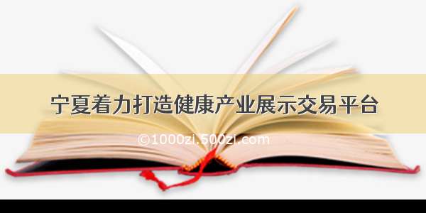 宁夏着力打造健康产业展示交易平台