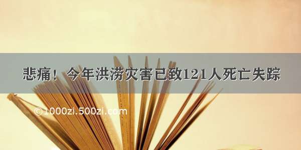 悲痛！今年洪涝灾害已致121人死亡失踪