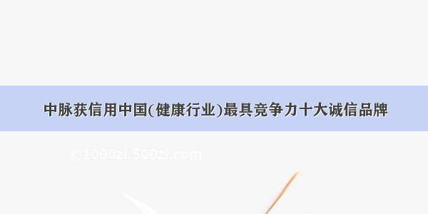 中脉获信用中国(健康行业)最具竞争力十大诚信品牌