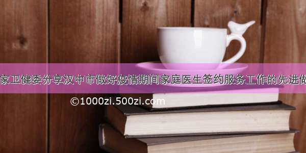 国家卫健委分享汉中市做好疫情期间家庭医生签约服务工作的先进做法