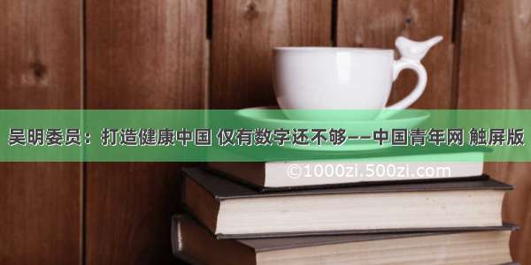吴明委员：打造健康中国 仅有数字还不够——中国青年网 触屏版