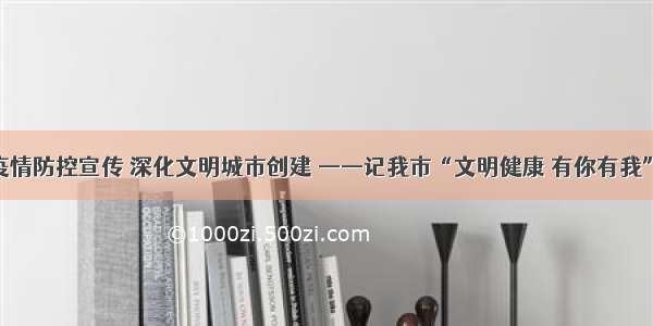 强化疫情防控宣传 深化文明城市创建 ——记我市“文明健康 有你有我”活动