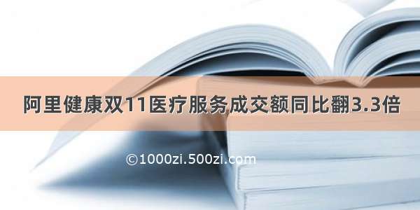 阿里健康双11医疗服务成交额同比翻3.3倍