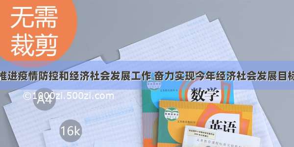 统筹推进疫情防控和经济社会发展工作 奋力实现今年经济社会发展目标任务