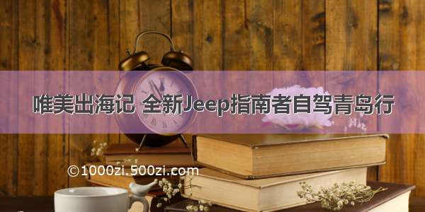 唯美出海记 全新Jeep指南者自驾青岛行