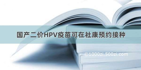 国产二价HPV疫苗可在社康预约接种