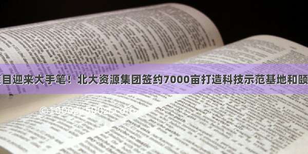 泰安投资项目迎来大手笔！北大资源集团签约7000亩打造科技示范基地和颐养健康小镇