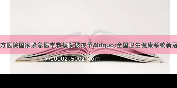 同济大学附属东方医院国家紧急医学救援队被授予&ldquo;全国卫生健康系统新冠肺炎疫情防控工