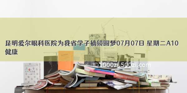 昆明爱尔眼科医院为我省学子摘镜圆梦07月07日 星期二A10  
健康