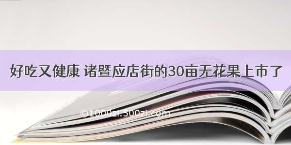 好吃又健康 诸暨应店街的30亩无花果上市了