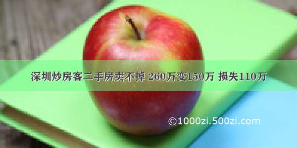 深圳炒房客二手房卖不掉 260万变150万 损失110万