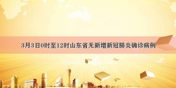 3月3日0时至12时山东省无新增新冠肺炎确诊病例