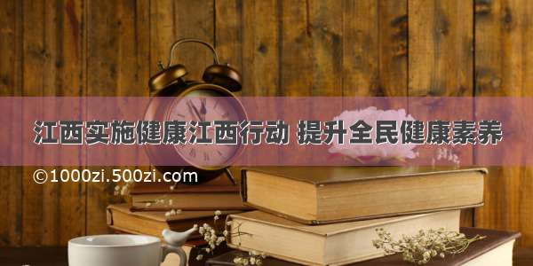 江西实施健康江西行动 提升全民健康素养