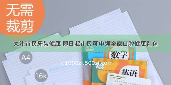 关注市民牙齿健康 即日起市民可申领全家口腔健康礼包