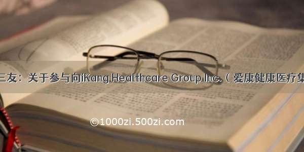 [收购]江苏三友：关于参与向iKang Healthcare Group Inc.（爱康健康医疗集团股份有