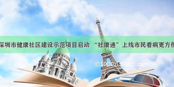 深圳市健康社区建设示范项目启动 “社康通”上线市民看病更方便