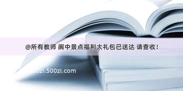 @所有教师 阆中景点福利大礼包已送达 请查收！