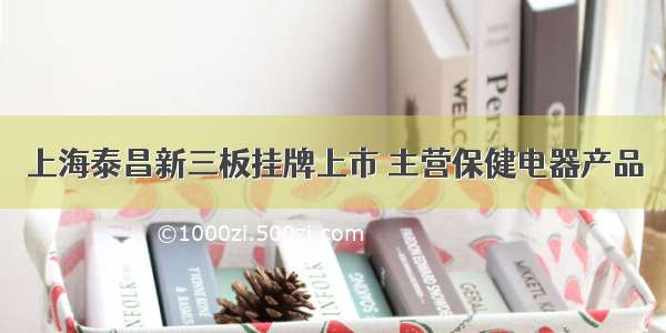 上海泰昌新三板挂牌上市 主营保健电器产品