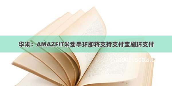 华米：AMAZFIT米动手环即将支持支付宝刷环支付